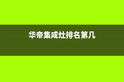 华帝集成灶全国服务电话2023已更新(网点/更新)(华帝集成灶排名第几)