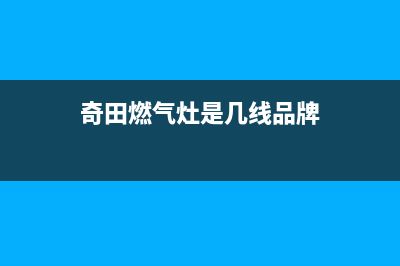 奇田灶具全国24小时服务热线2023已更新(400/更新)(奇田燃气灶是几线品牌)