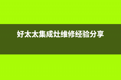 好太太集成灶维修中心2023(总部(好太太集成灶维修经验分享)