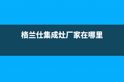 格兰仕集成灶厂家客服24小时咨询服务(今日(格兰仕集成灶厂家在哪里)