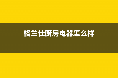 格兰仕集成灶厂家维修电话(格兰仕厨房电器怎么样)