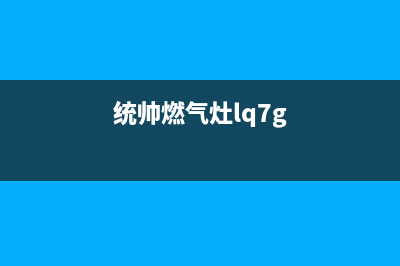 统帅燃气灶服务24小时热线(统帅燃气灶lq7g)