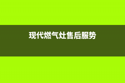 现代燃气灶售后服务电话2023已更新(今日(现代燃气灶售后服势)