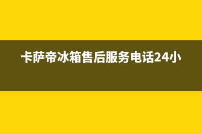 卡萨帝冰箱客服电话2023已更新(厂家更新)(卡萨帝冰箱售后服务电话24小时)