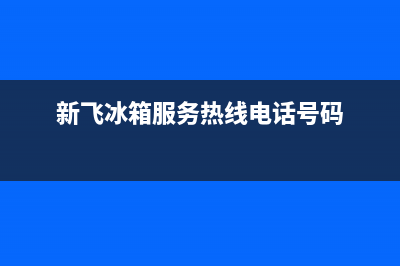 新飞冰箱全国服务热线2023已更新(400更新)(新飞冰箱服务热线电话号码)