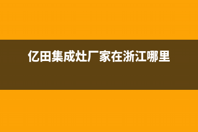 亿田集成灶厂家统一售后24h人工400已更新(亿田集成灶厂家在浙江哪里)