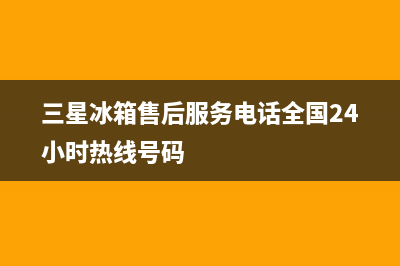 三星冰箱售后服务中心已更新(400)(三星冰箱售后服务电话全国24小时热线号码)