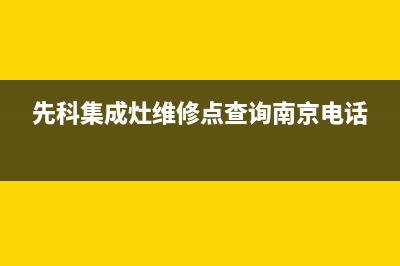 先科集成灶维修售后电话(先科集成灶维修点查询南京电话)