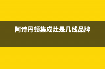 阿诗丹顿集成灶人工服务电话2023已更新(2023更新)(阿诗丹顿集成灶是几线品牌)