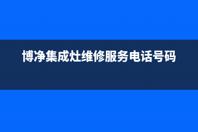 博净集成灶维修电话最近的网点2023已更新(今日(博净集成灶维修服务电话号码)