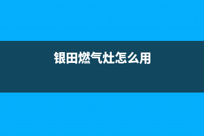 银田燃气灶服务中心电话2023已更新(400/更新)(银田燃气灶怎么用)