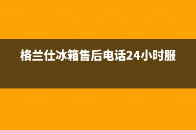 格兰仕冰箱售后服务中心(2023更新(格兰仕冰箱售后电话24小时服务)