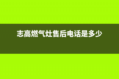 志高灶具服务电话24小时2023已更新(网点/更新)(志高燃气灶售后电话是多少)