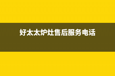 好太太灶具服务电话24小时已更新(好太太炉灶售后服务电话)