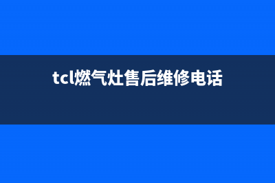 TCL灶具客服热线24小时2023已更新(2023更新)(tcl燃气灶售后维修电话)