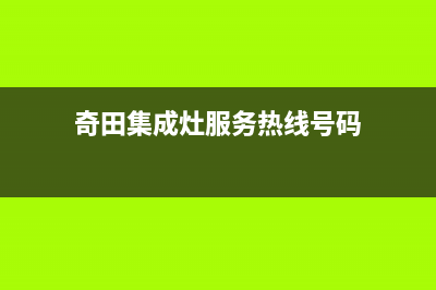 奇田集成灶服务24小时热线电话2023已更新(今日(奇田集成灶服务热线号码)