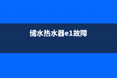 储水热水器e1故障怎么解决方法(储水热水器e1故障)