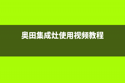 奥田集成灶服务售后服务电话已更新(奥田集成灶使用视频教程)