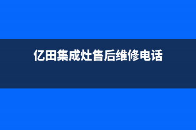 亿田集成灶售后电话(亿田集成灶售后维修电话)