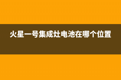 火星一号集成灶全国售后服务电话号码2023已更新（最新(火星一号集成灶电池在哪个位置)