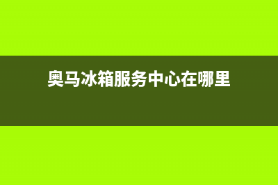 奥马冰箱服务中心已更新(厂家热线)(奥马冰箱服务中心在哪里)