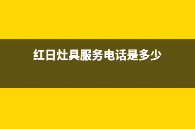 红日灶具服务电话多少2023已更新(400/更新)(红日灶具服务电话是多少)