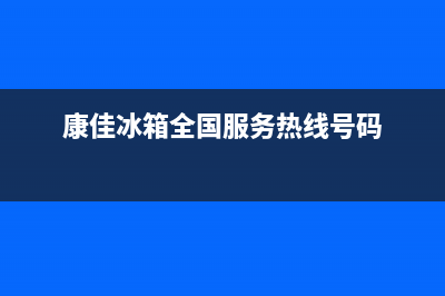 康佳冰箱全国服务热线电话已更新(今日资讯)(康佳冰箱全国服务热线号码)