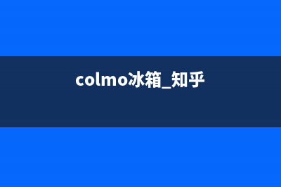 COLMO冰箱全国统一服务热线2023(已更新)(colmo冰箱 知乎)