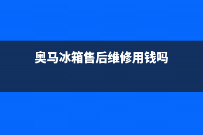 奥马冰箱售后维修点查询2023已更新(厂家更新)(奥马冰箱售后维修用钱吗)