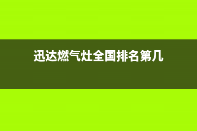 迅达燃气灶全国售后服务中心2023已更新(总部400)(迅达燃气灶全国排名第几)