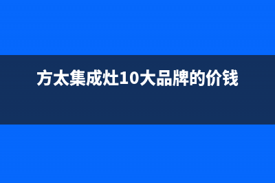 方太集成灶全国服务号码2023已更新（今日/资讯）(方太集成灶10大品牌的价钱)