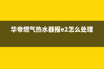 华帝燃气热水器出现e8是什么故障(华帝燃气热水器报e2怎么处理)