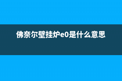 佛奈尔壁挂炉e0故障(佛奈尔壁挂炉e0是什么意思)