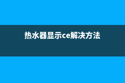 热水器出现ce是什么故障(热水器显示ce解决方法)