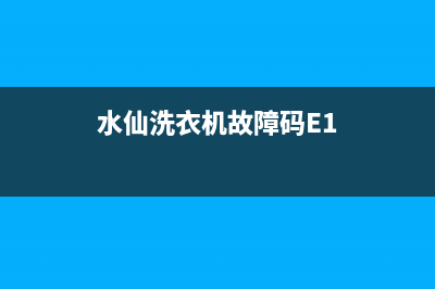 水仙洗衣机故障代码e2(水仙洗衣机故障码E1)