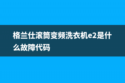 格兰仕滚筒变频洗衣机e2是什么故障代码