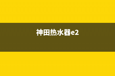 神田热水器显示e1故障(神田热水器e2)