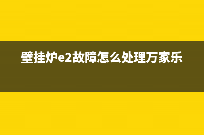 壁挂炉e2故障怎么处理点不火(壁挂炉e2故障怎么处理万家乐)