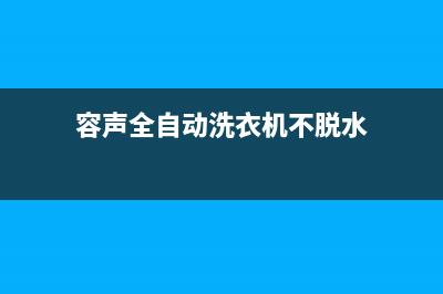 容声全自动洗衣机错误代码e2(容声全自动洗衣机不脱水)