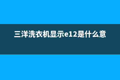 三洋洗衣机显示故障代码e4(三洋洗衣机显示e12是什么意思)