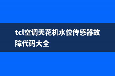 TCL空调天花机2e故障代码(tcl空调天花机水位传感器故障代码大全)