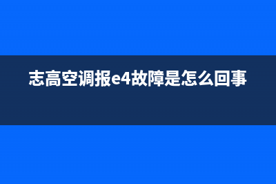 志高e4空调故障代码是什么(志高空调报e4故障是怎么回事)