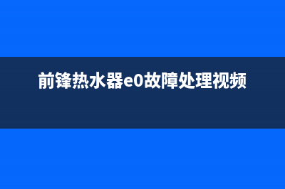 前锋热水器e0故障处理(前锋热水器e0故障处理视频)