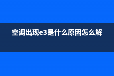 空调出现e3是什么故障没多久漏水(空调出现e3是什么原因怎么解决)