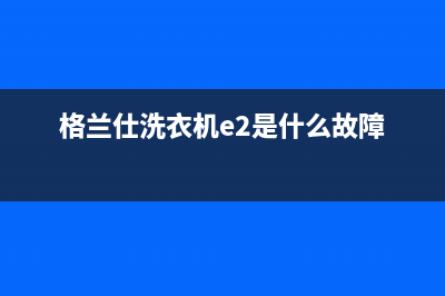 格兰仕洗衣机e2是什么故障代码(格兰仕洗衣机e2是什么故障)