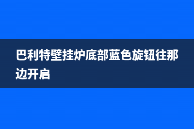 巴利特壁挂炉E03故障(巴利特壁挂炉底部蓝色旋钮往那边开启)