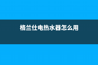 格兰仕电热水器e3故障处理(格兰仕电热水器怎么用)