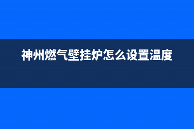 神州燃气壁挂炉e3故障(神州燃气壁挂炉怎么设置温度)