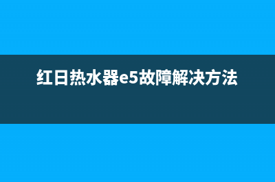 红日热水器e5故障解怎们解决(红日热水器e5故障解决方法)