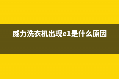 威力洗衣机出现代码e1(威力洗衣机出现e1是什么原因)